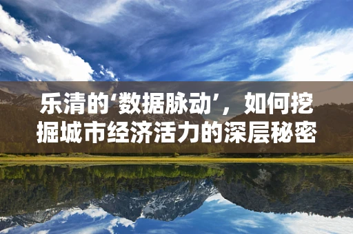 乐清的‘数据脉动’，如何挖掘城市经济活力的深层秘密？