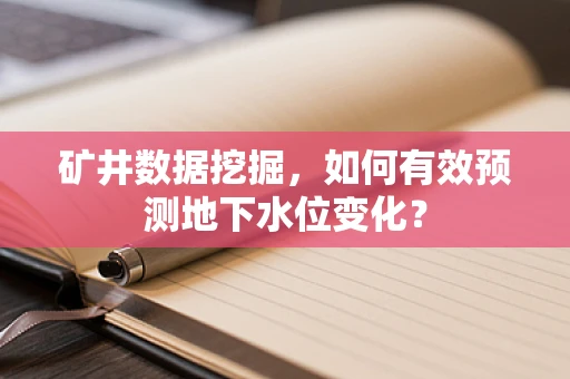 矿井数据挖掘，如何有效预测地下水位变化？