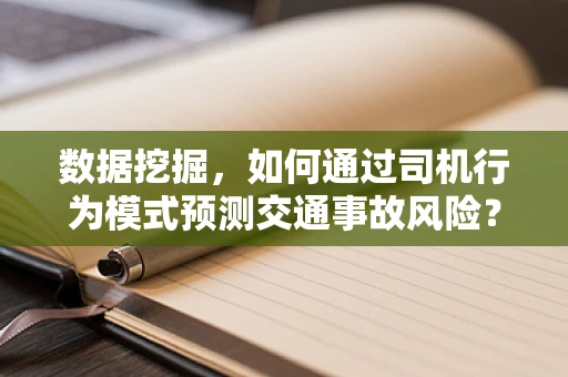 数据挖掘，如何通过司机行为模式预测交通事故风险？