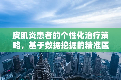 皮肌炎患者的个性化治疗策略，基于数据挖掘的精准医疗之路