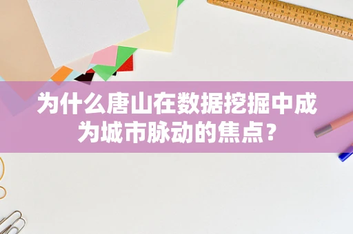 为什么唐山在数据挖掘中成为城市脉动的焦点？