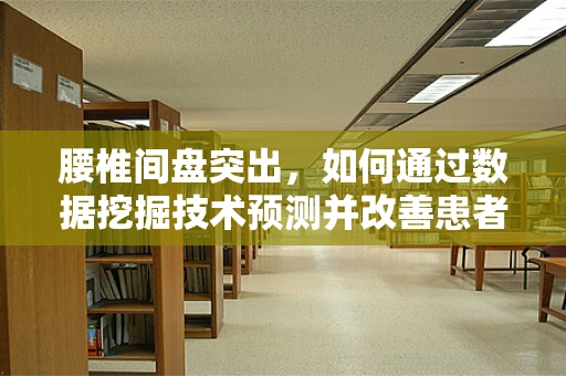 腰椎间盘突出，如何通过数据挖掘技术预测并改善患者的生活质量？