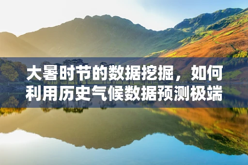 大暑时节的数据挖掘，如何利用历史气候数据预测极端高温事件？