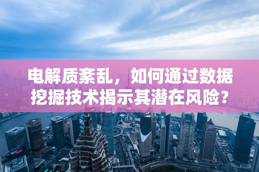 电解质紊乱，如何通过数据挖掘技术揭示其潜在风险？