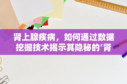 肾上腺疾病，如何通过数据挖掘技术揭示其隐秘的‘肾上腺’反应？