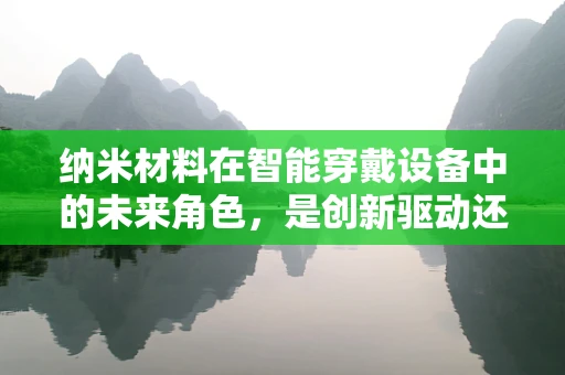 纳米材料在智能穿戴设备中的未来角色，是创新驱动还是技术瓶颈？