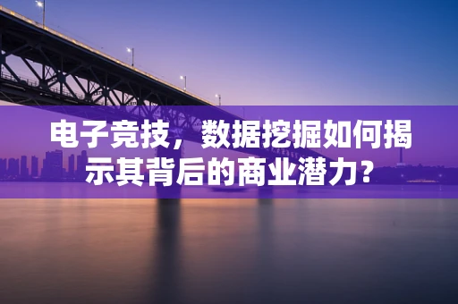 电子竞技，数据挖掘如何揭示其背后的商业潜力？