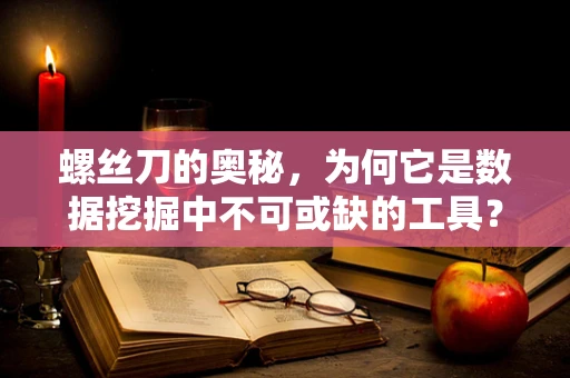 螺丝刀的奥秘，为何它是数据挖掘中不可或缺的工具？