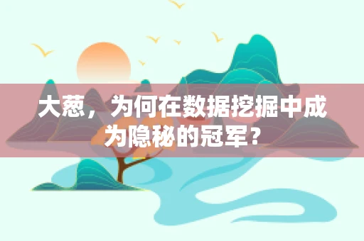 大葱，为何在数据挖掘中成为隐秘的冠军？