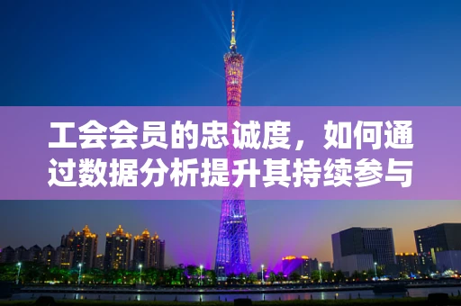 工会会员的忠诚度，如何通过数据分析提升其持续参与度？