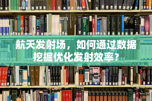 航天发射场，如何通过数据挖掘优化发射效率？