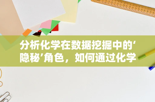 分析化学在数据挖掘中的‘隐秘’角色，如何通过化学指纹解锁数据秘密？