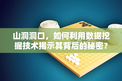 山洞洞口，如何利用数据挖掘技术揭示其背后的秘密？