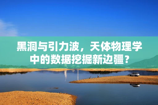 黑洞与引力波，天体物理学中的数据挖掘新边疆？