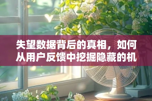 失望数据背后的真相，如何从用户反馈中挖掘隐藏的机遇？