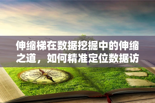 伸缩梯在数据挖掘中的伸缩之道，如何精准定位数据访问的最佳长度？