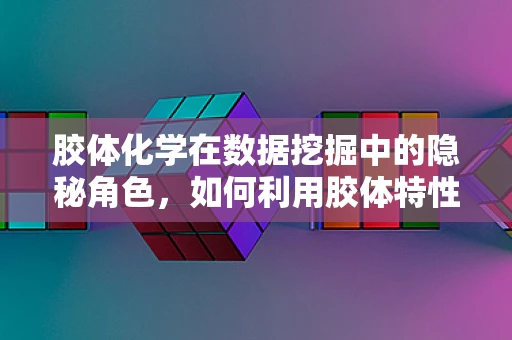 胶体化学在数据挖掘中的隐秘角色，如何利用胶体特性优化算法性能？