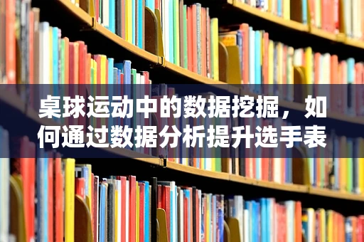 桌球运动中的数据挖掘，如何通过数据分析提升选手表现？