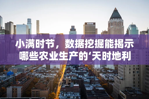 小满时节，数据挖掘能揭示哪些农业生产的‘天时地利’？