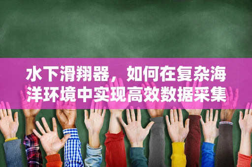 水下滑翔器，如何在复杂海洋环境中实现高效数据采集？