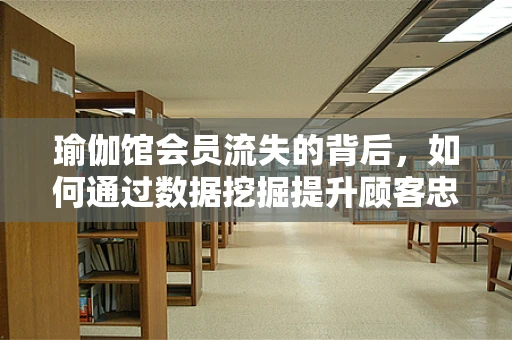 瑜伽馆会员流失的背后，如何通过数据挖掘提升顾客忠诚度？