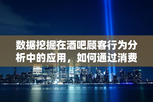 数据挖掘在酒吧顾客行为分析中的应用，如何通过消费模式预测顾客偏好？