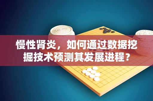 慢性肾炎，如何通过数据挖掘技术预测其发展进程？