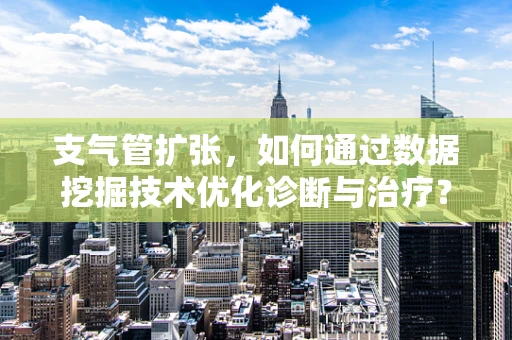 支气管扩张，如何通过数据挖掘技术优化诊断与治疗？