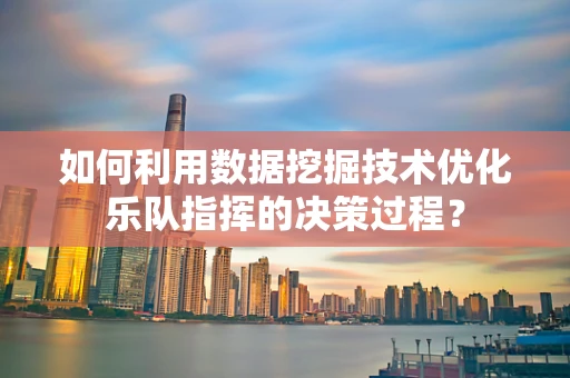 如何利用数据挖掘技术优化乐队指挥的决策过程？