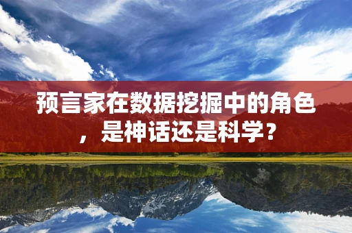 预言家在数据挖掘中的角色，是神话还是科学？