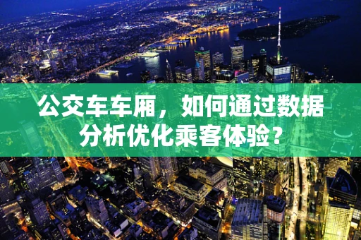 公交车车厢，如何通过数据分析优化乘客体验？