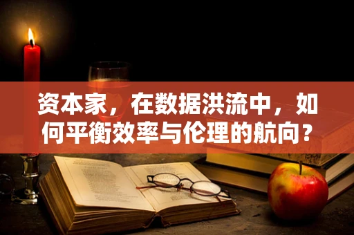 资本家，在数据洪流中，如何平衡效率与伦理的航向？