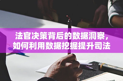 法官决策背后的数据洞察，如何利用数据挖掘提升司法公正？