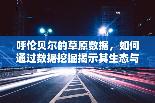 呼伦贝尔的草原数据，如何通过数据挖掘揭示其生态与旅游的潜力？