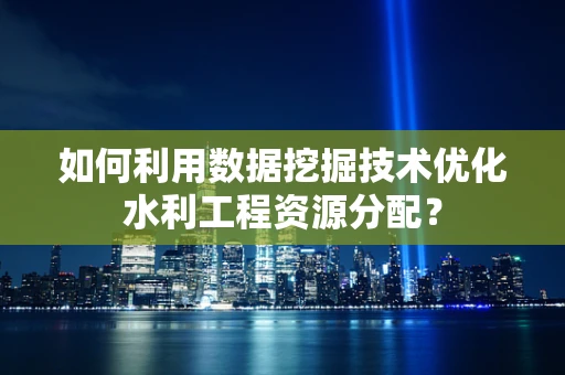 如何利用数据挖掘技术优化水利工程资源分配？