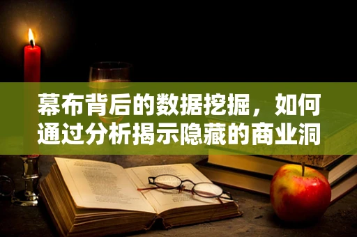 幕布背后的数据挖掘，如何通过分析揭示隐藏的商业洞察？