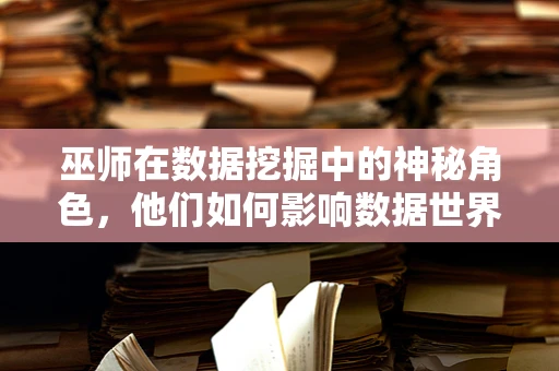 巫师在数据挖掘中的神秘角色，他们如何影响数据世界的‘魔法’？