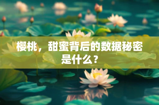 樱桃，甜蜜背后的数据秘密是什么？