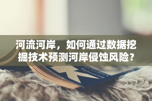 河流河岸，如何通过数据挖掘技术预测河岸侵蚀风险？