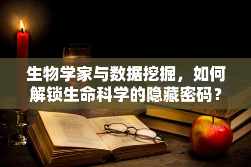 生物学家与数据挖掘，如何解锁生命科学的隐藏密码？