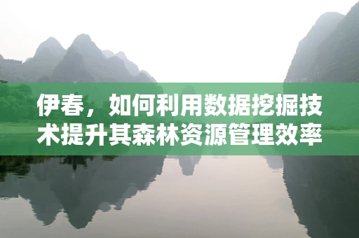 伊春，如何利用数据挖掘技术提升其森林资源管理效率？