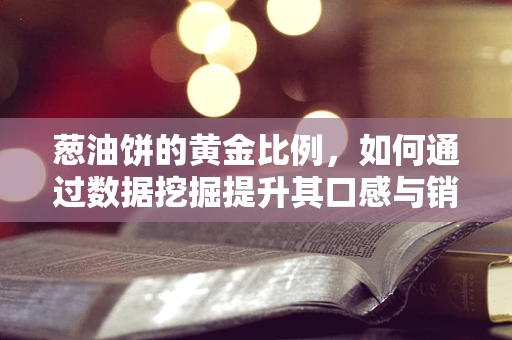 葱油饼的黄金比例，如何通过数据挖掘提升其口感与销量？