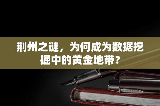 荆州之谜，为何成为数据挖掘中的黄金地带？