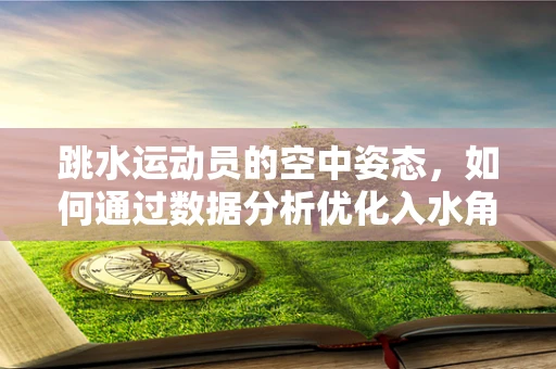 跳水运动员的空中姿态，如何通过数据分析优化入水角度？