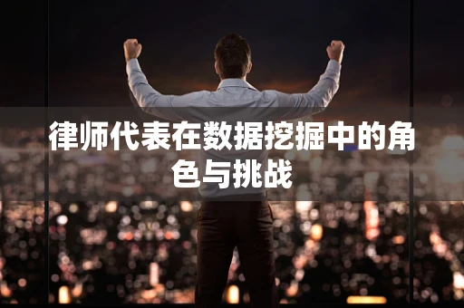 律师代表在数据挖掘中的角色与挑战