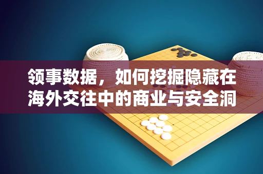 领事数据，如何挖掘隐藏在海外交往中的商业与安全洞见？