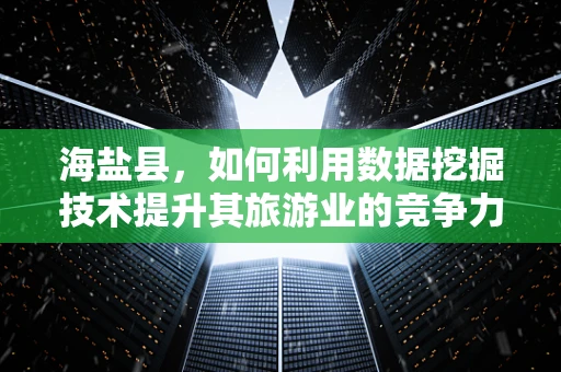 海盐县，如何利用数据挖掘技术提升其旅游业的竞争力？