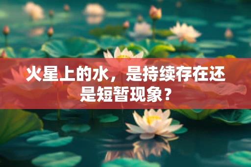 火星上的水，是持续存在还是短暂现象？