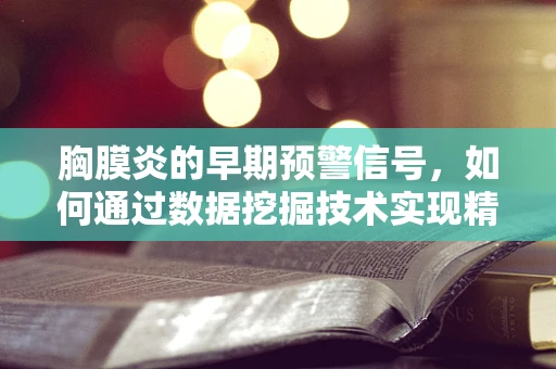 胸膜炎的早期预警信号，如何通过数据挖掘技术实现精准诊断？