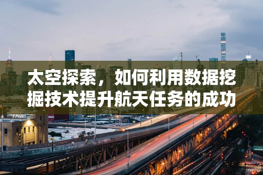 太空探索，如何利用数据挖掘技术提升航天任务的成功率？